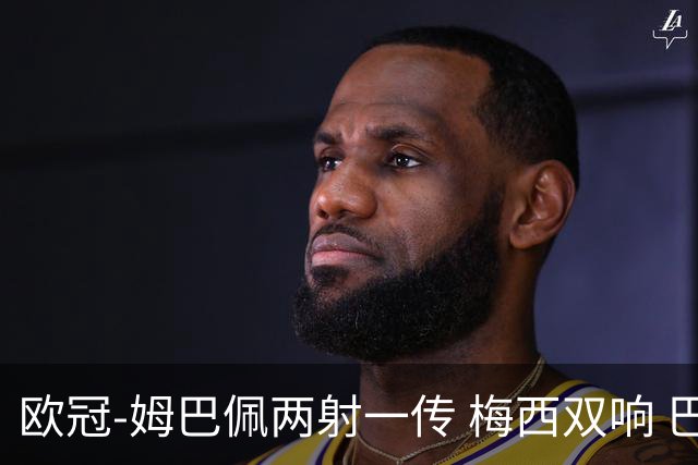 欧冠-姆巴佩两射一传 梅西双响 巴黎主场4-1大胜